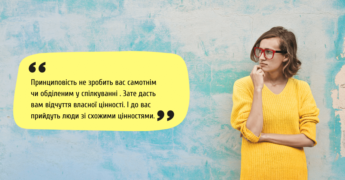 Принциповість у спілкування допомагає оточити себе тими людьми, які допомагають вам рухатися вперед, а не тормозять чи відкочують назад у розвитку.